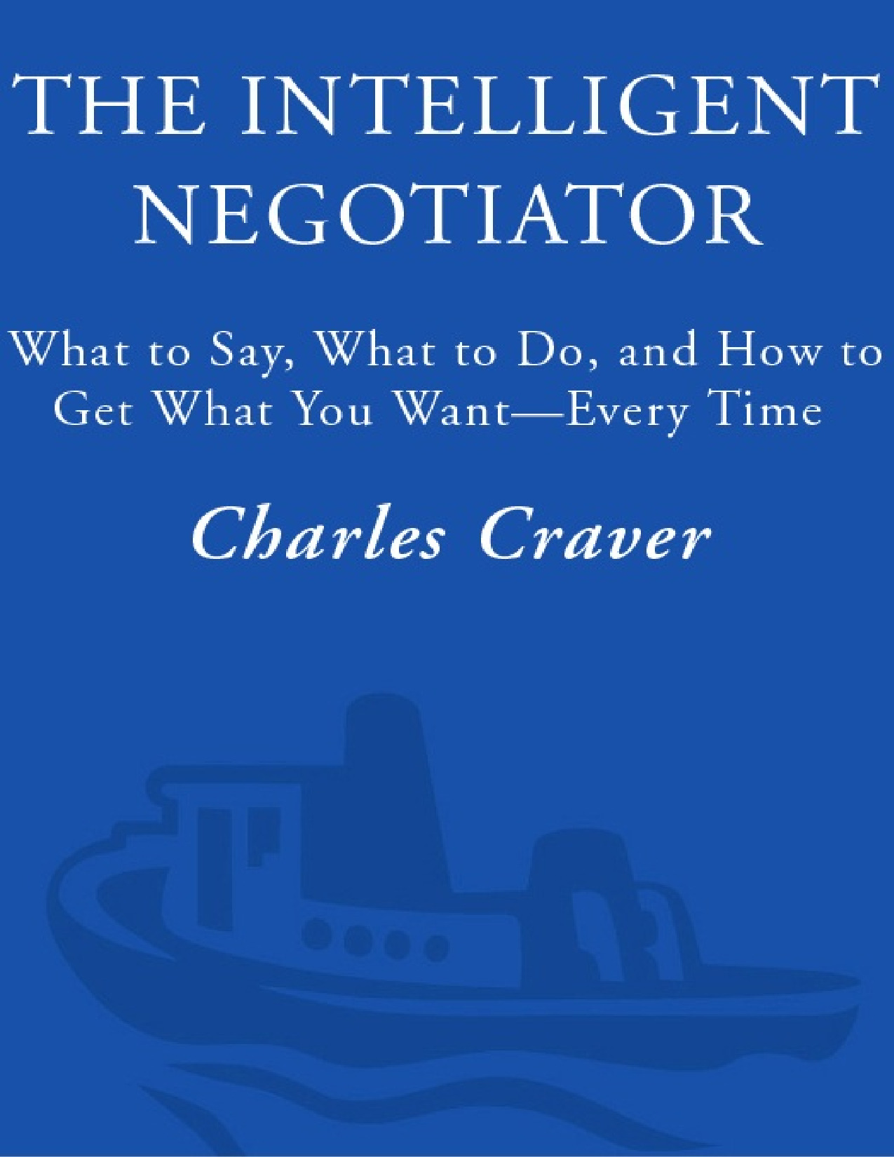 The intelligent negotiator_what to say, what to do, how to get what you want every time